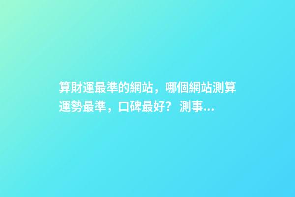 算財運最準的網站，哪個網站測算運勢最準，口碑最好？ 測事業最準的免費，想算算事業上面的運勢，找哪位大師比較準？-第1張-觀點-玄機派
